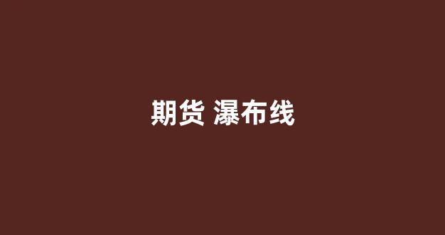期货 瀑布线(期货瀑布线4大口诀)_https://www.dcjwmf.com_中金所_第1张